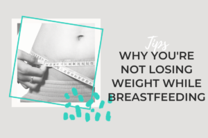 WHY YOU'RE NOT LOSING WEIGHT WHILE BREASTFEEDING
